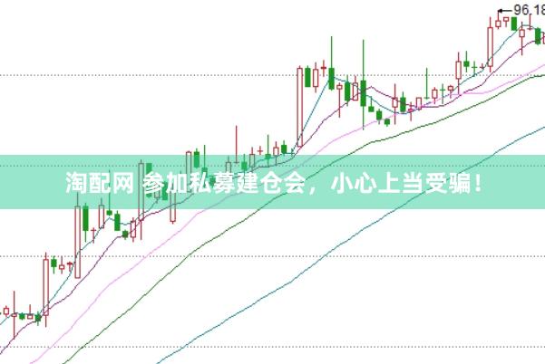 淘配网 参加私募建仓会，小心上当受骗！