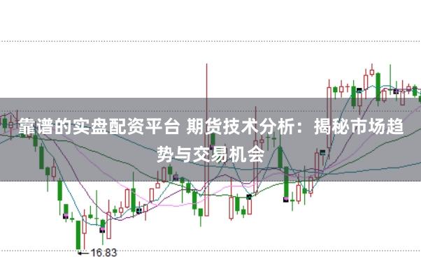 靠谱的实盘配资平台 期货技术分析：揭秘市场趋势与交易机会