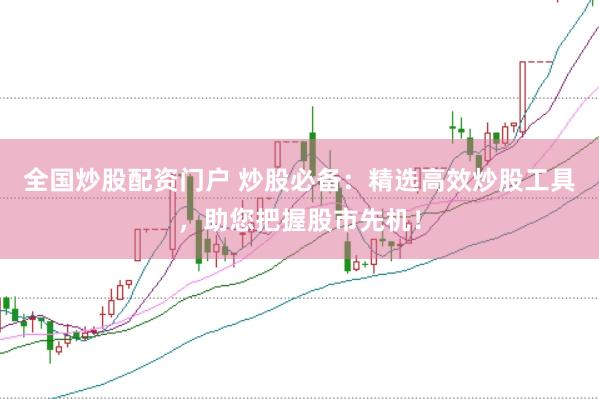 全国炒股配资门户 炒股必备：精选高效炒股工具，助您把握股市先机！