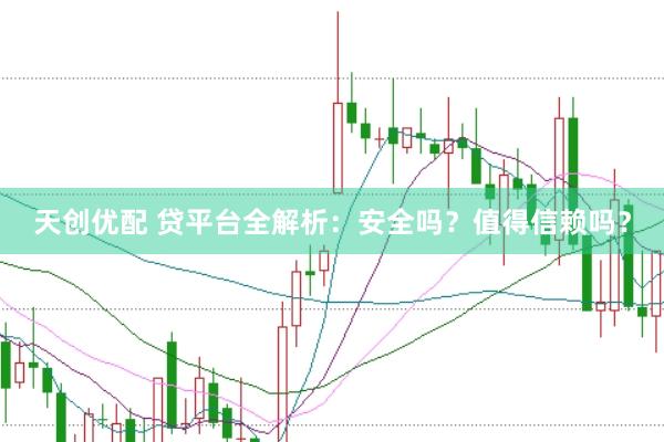 天创优配 贷平台全解析：安全吗？值得信赖吗？