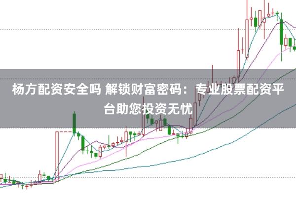 杨方配资安全吗 解锁财富密码：专业股票配资平台助您投资无忧