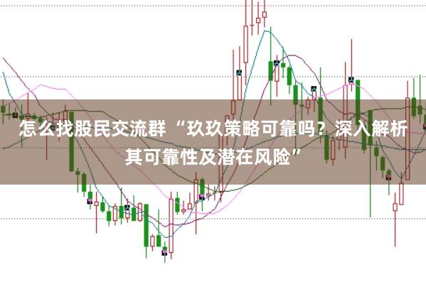 怎么找股民交流群 “玖玖策略可靠吗？深入解析其可靠性及潜在风险”