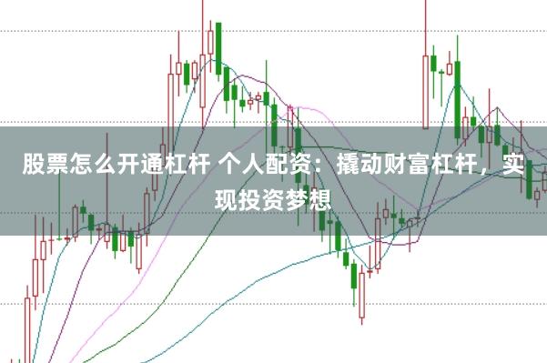 股票怎么开通杠杆 个人配资：撬动财富杠杆，实现投资梦想