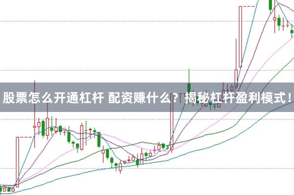 股票怎么开通杠杆 配资赚什么？揭秘杠杆盈利模式！
