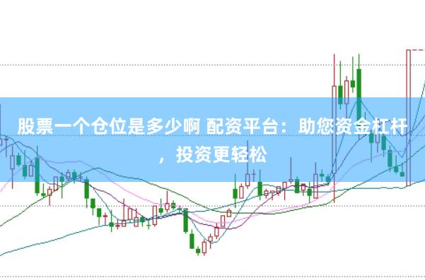 股票一个仓位是多少啊 配资平台：助您资金杠杆，投资更轻松