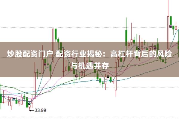 炒股配资门户 配资行业揭秘：高杠杆背后的风险与机遇并存