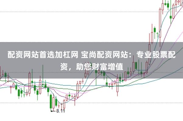 配资网站首选加杠网 宝尚配资网站：专业股票配资，助您财富增值