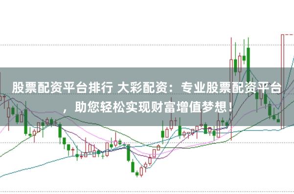 股票配资平台排行 大彩配资：专业股票配资平台，助您轻松实现财富增值梦想！