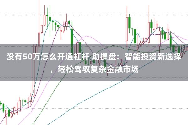 没有50万怎么开通杠杆 助操盘：智能投资新选择，轻松驾驭复杂金融市场