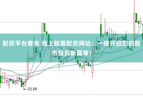 配资平台查询 线上股票配资网站：一键开启您的股市投资新篇章！