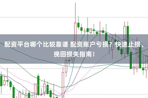 配资平台哪个比较靠谱 配资账户亏损？快速止损、挽回损失指南！