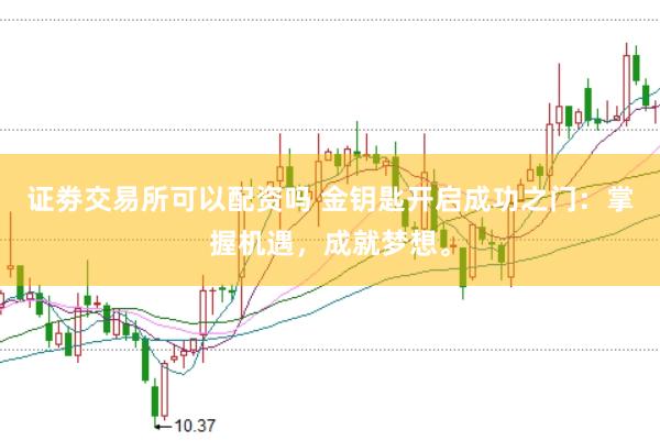 证劵交易所可以配资吗 金钥匙开启成功之门：掌握机遇，成就梦想。