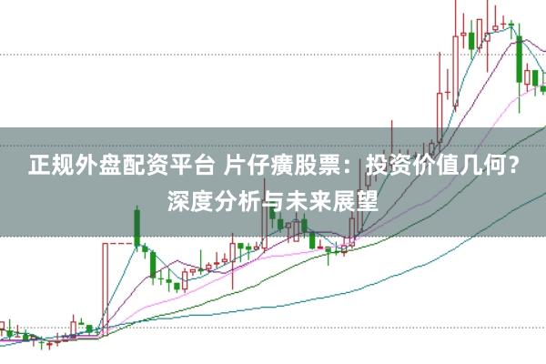 正规外盘配资平台 片仔癀股票：投资价值几何？深度分析与未来展望