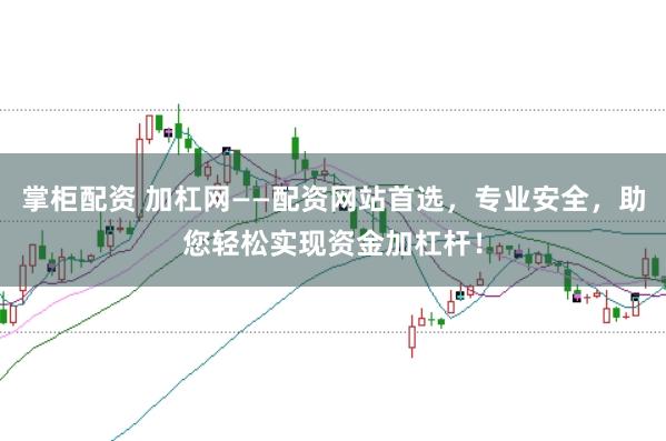 掌柜配资 加杠网——配资网站首选，专业安全，助您轻松实现资金加杠杆！