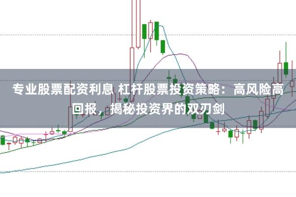 专业股票配资利息 杠杆股票投资策略：高风险高回报，揭秘投资界的双刃剑