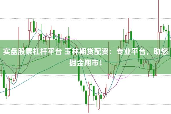 实盘股票杠杆平台 玉林期货配资：专业平台，助您掘金期市！