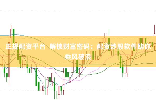 正规配资平台  解锁财富密码：配资炒股软件助你乘风破浪