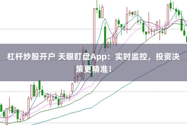 杠杆炒股开户 天眼盯盘App：实时监控，投资决策更精准！