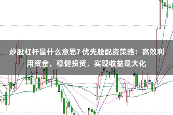 炒股杠杆是什么意思? 优先股配资策略：高效利用资金，稳健投资，实现收益最大化
