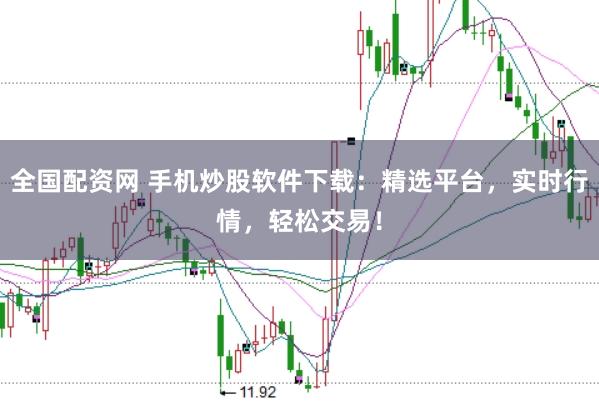 全国配资网 手机炒股软件下载：精选平台，实时行情，轻松交易！