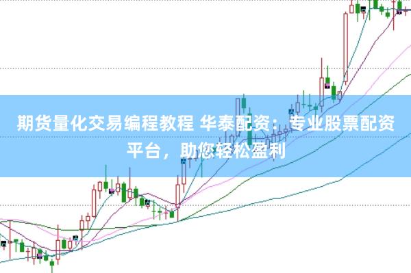 期货量化交易编程教程 华泰配资：专业股票配资平台，助您轻松盈利