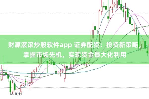 财源滚滚炒股软件app 证券配资：投资新策略，掌握市场先机，实现资金最大化利用