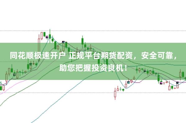 同花顺极速开户 正规平台期货配资，安全可靠，助您把握投资良机！