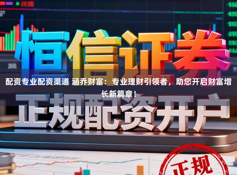 配资专业配资渠道 涵乔财富：专业理财引领者，助您开启财富增长新篇章！