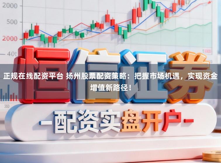 正规在线配资平台 扬州股票配资策略：把握市场机遇，实现资金增值新路径！