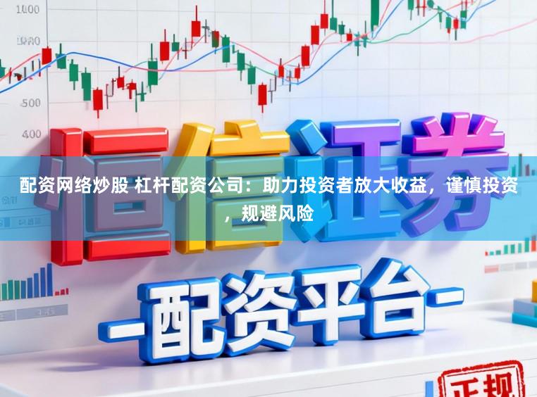 配资网络炒股 杠杆配资公司：助力投资者放大收益，谨慎投资，规避风险
