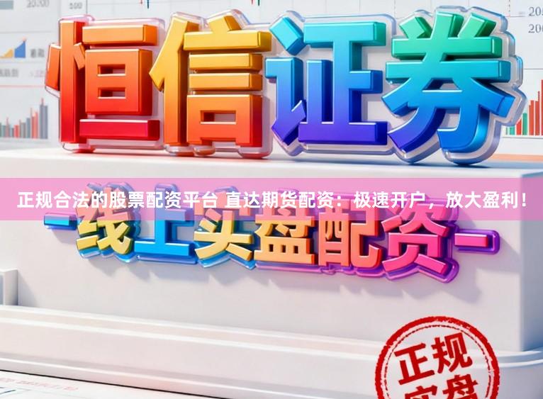 正规合法的股票配资平台 直达期货配资：极速开户，放大盈利！