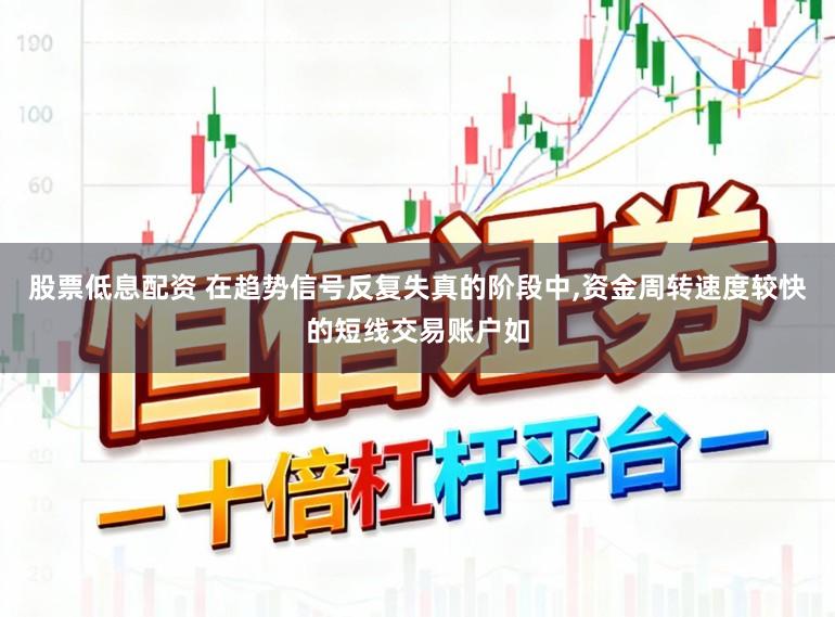 股票低息配资 在趋势信号反复失真的阶段中,资金周转速度较快的短线交易账户如