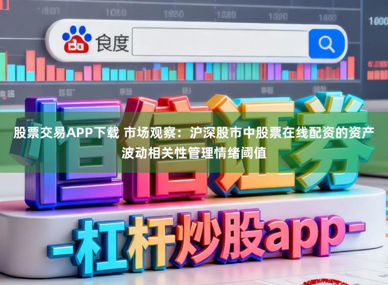 股票交易APP下载 市场观察：沪深股市中股票在线配资的资产波动相关性管理情绪阈值